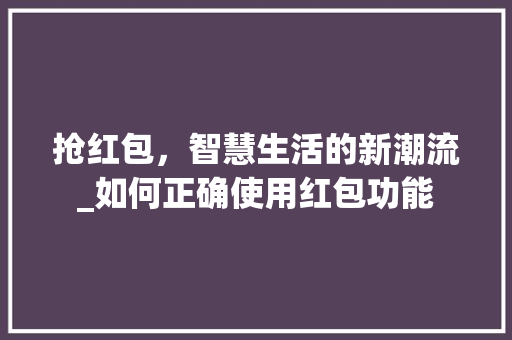 抢红包，智慧生活的新潮流_如何正确使用红包功能
