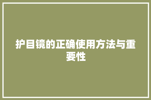 护目镜的正确使用方法与重要性