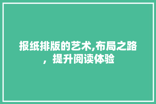 报纸排版的艺术,布局之路，提升阅读体验