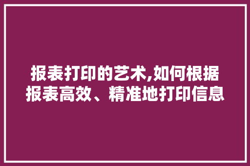 报表打印的艺术,如何根据报表高效、精准地打印信息