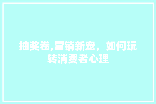 抽奖卷,营销新宠，如何玩转消费者心理