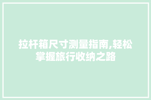 拉杆箱尺寸测量指南,轻松掌握旅行收纳之路