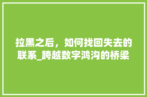拉黑之后，如何找回失去的联系_跨越数字鸿沟的桥梁