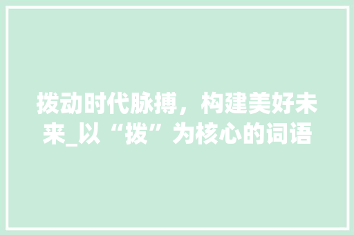 拨动时代脉搏，构建美好未来_以“拨”为核心的词语组词讨论 WordPress教程
