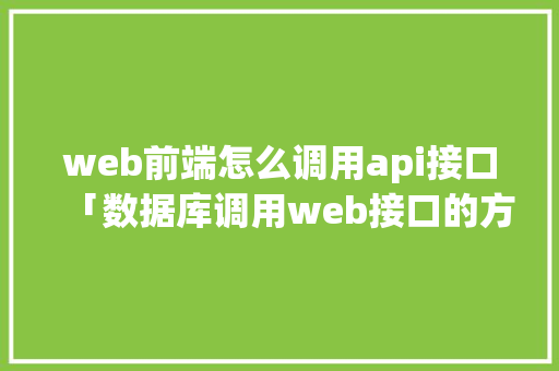 web前端怎么调用api接口「数据库调用web接口的方法」 web前端怎么调用api接口「数据库调用web接口的方法」 友链在线