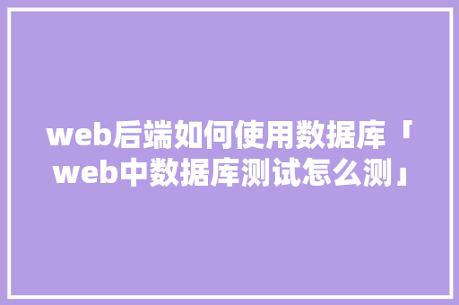 web后端如何使用数据库「web中数据库测试怎么测」 web后端如何使用数据库「web中数据库测试怎么测」 建站教程