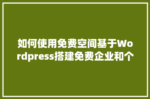 如何使用免费空间基于Wordpress搭建免费企业和个人网站「wordpress 小程序」 如何使用免费空间基于Wordpress搭建免费企业和个人网站「wordpress 小程序」 建站教程