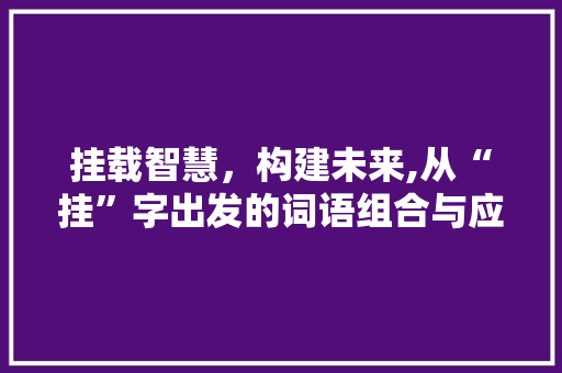 挂载智慧，构建未来,从“挂”字出发的词语组合与应用探索 友链在线