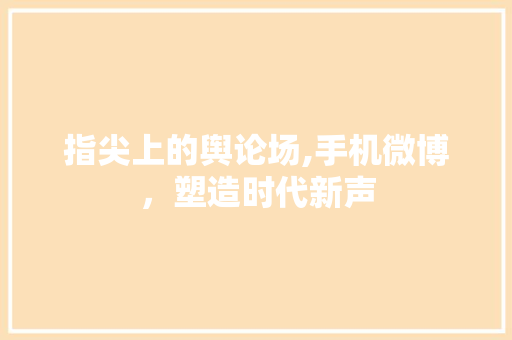 指尖上的舆论场,手机微博，塑造时代新声