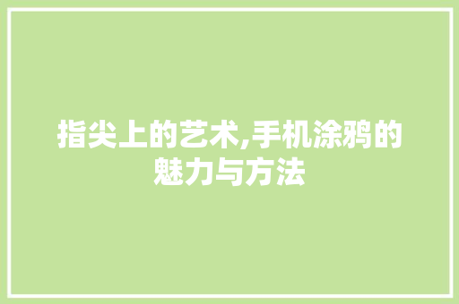 指尖上的艺术,手机涂鸦的魅力与方法