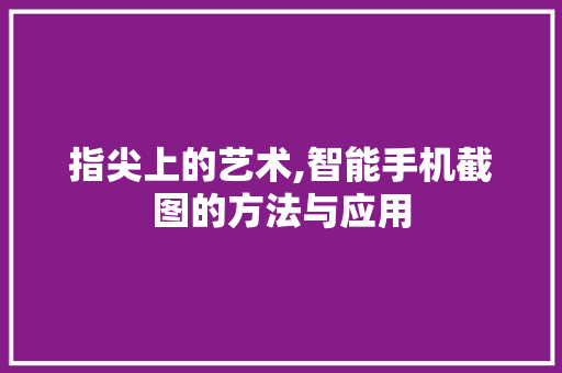 指尖上的艺术,智能手机截图的方法与应用
