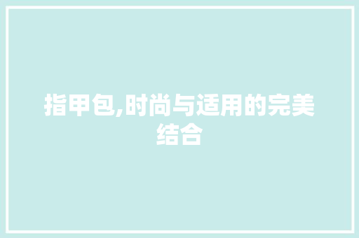 指甲包,时尚与适用的完美结合