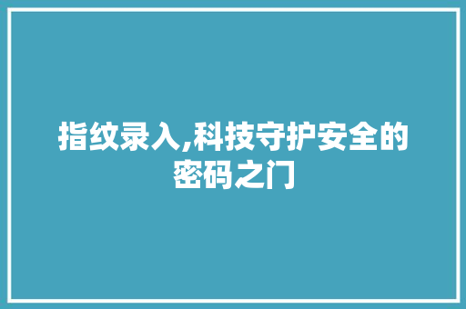 指纹录入,科技守护安全的密码之门