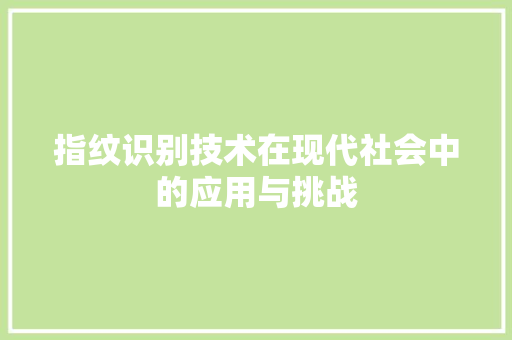 指纹识别技术在现代社会中的应用与挑战
