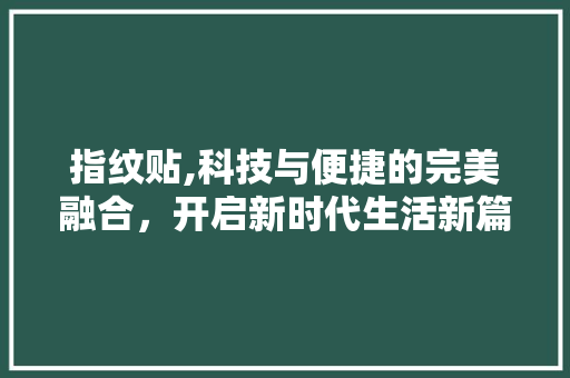 指纹贴,科技与便捷的完美融合，开启新时代生活新篇章