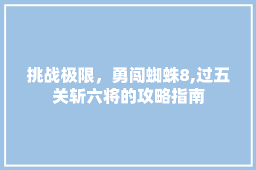 挑战极限，勇闯蜘蛛8,过五关斩六将的攻略指南