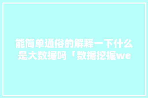 能简单通俗的解释一下什么是大数据吗「数据挖掘web数据库是什么」 能简单通俗的解释一下什么是大数据吗「数据挖掘web数据库是什么」 建站教程