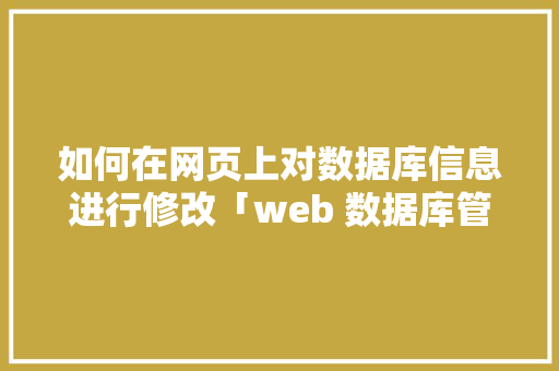 如何在网页上对数据库信息进行修改「web 数据库管理」 如何在网页上对数据库信息进行修改「web 数据库管理」 SEO教程