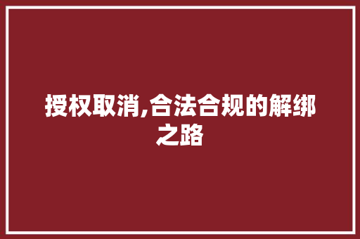 授权取消,合法合规的解绑之路