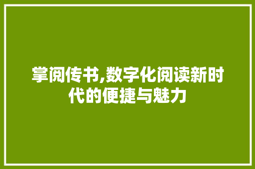 掌阅传书,数字化阅读新时代的便捷与魅力