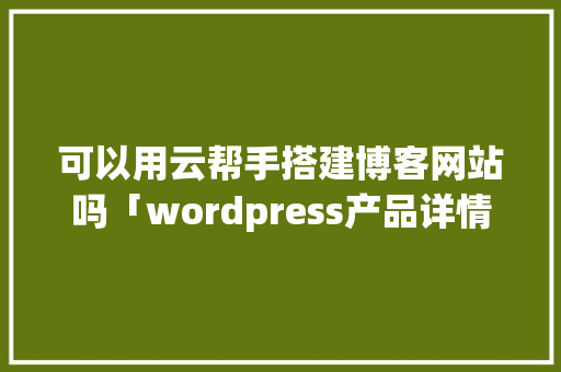 可以用云帮手搭建博客网站吗「wordpress产品详情页」 可以用云帮手搭建博客网站吗「wordpress产品详情页」 WordPress教程