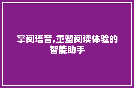 掌阅语音,重塑阅读体验的智能助手