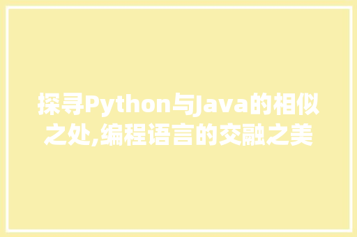 探寻Python与Java的相似之处,编程语言的交融之美