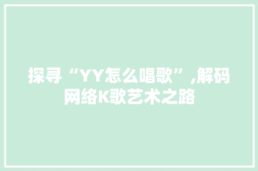 探寻“YY怎么唱歌”,解码网络K歌艺术之路