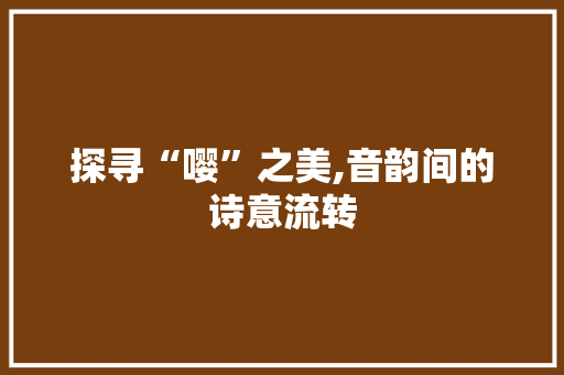 探寻“嘤”之美,音韵间的诗意流转 SEO教程
