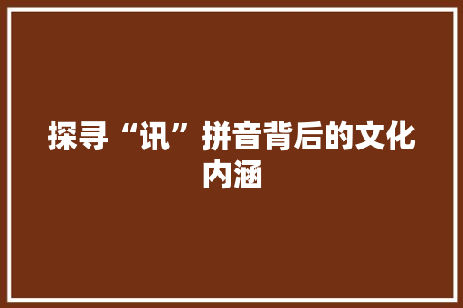 探寻“讯”拼音背后的文化内涵