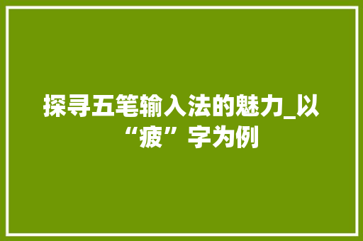 探寻五笔输入法的魅力_以“疲”字为例