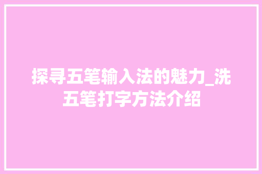 探寻五笔输入法的魅力_洗五笔打字方法介绍
