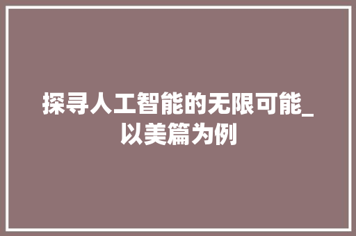 探寻人工智能的无限可能_以美篇为例