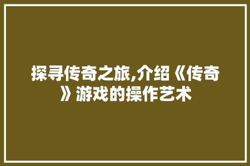 探寻传奇之旅,介绍《传奇》游戏的操作艺术
