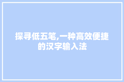 探寻低五笔,一种高效便捷的汉字输入法