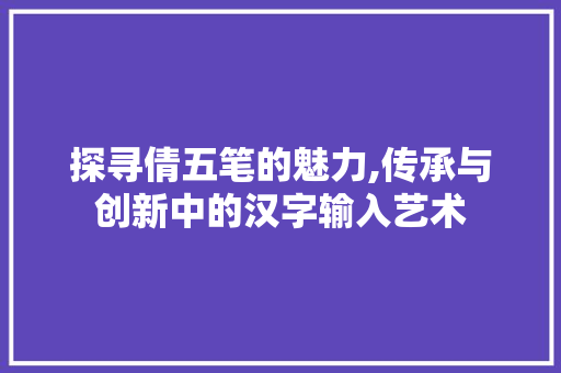 探寻倩五笔的魅力,传承与创新中的汉字输入艺术 服务器/数据库