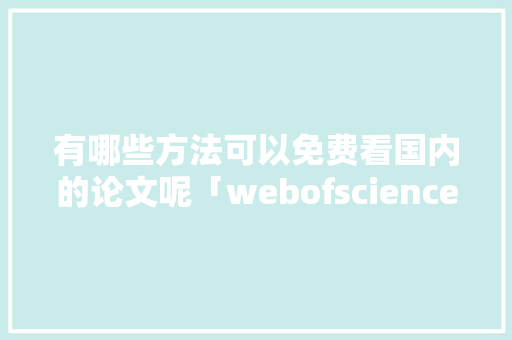 有哪些方法可以免费看国内的论文呢「webofscience数据库注册名字写错了能改吗?」 有哪些方法可以免费看国内的论文呢「webofscience数据库注册名字写错了能改吗?」 服务器/数据库