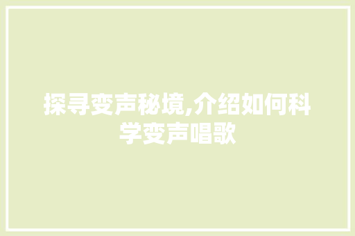 探寻变声秘境,介绍如何科学变声唱歌