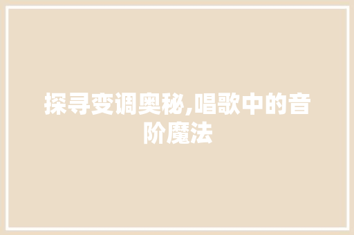 探寻变调奥秘,唱歌中的音阶魔法