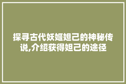 探寻古代妖姬妲己的神秘传说,介绍获得妲己的途径