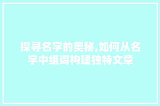 探寻名字的奥秘,如何从名字中组词构建独特文章