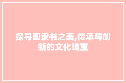 探寻圆隶书之美,传承与创新的文化瑰宝
