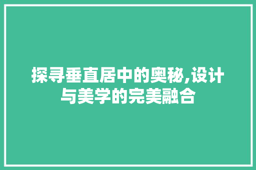 探寻垂直居中的奥秘,设计与美学的完美融合