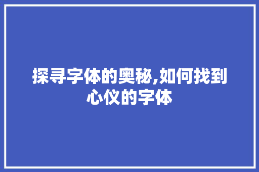 探寻字体的奥秘,如何找到心仪的字体 友链在线