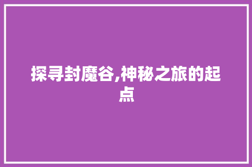 探寻封魔谷,神秘之旅的起点