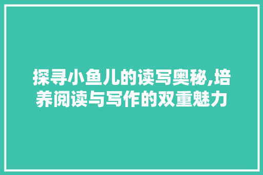 探寻小鱼儿的读写奥秘,培养阅读与写作的双重魅力