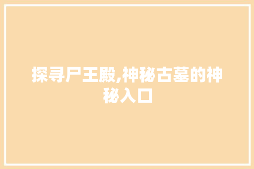 探寻尸王殿,神秘古墓的神秘入口