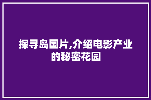 探寻岛国片,介绍电影产业的秘密花园