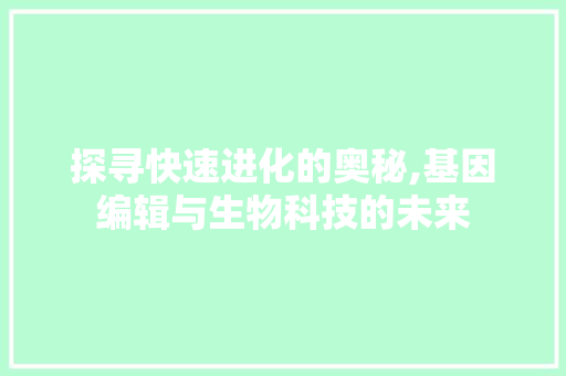 探寻快速进化的奥秘,基因编辑与生物科技的未来