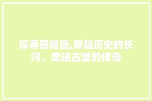 探寻悬槌堡,穿越历史的长河，走进古堡的传奇